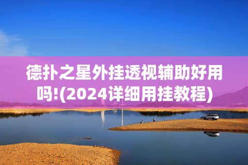 德扑之星外挂透视辅助好用吗!(2024详细用挂教程)