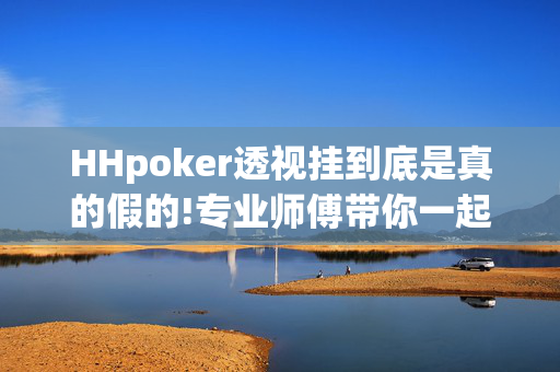 HHpoker透视挂到底是真的假的!专业师傅带你一起了解开挂方法-知乎