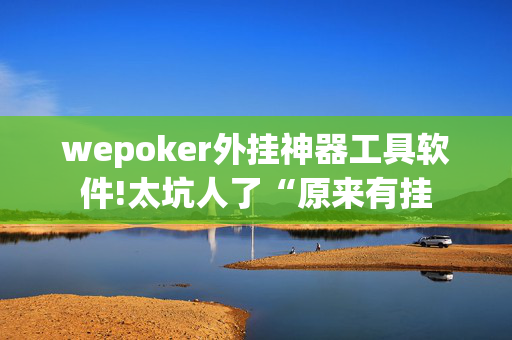 wepoker外挂神器工具软件!太坑人了“原来有挂