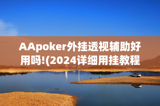 AApoker外挂透视辅助好用吗!(2024详细用挂教程)