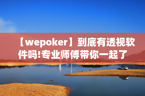 【wepoker】到底有透视软件吗!专业师傅带你一起了解开挂方法-知乎