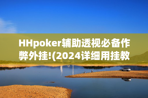 HHpoker辅助透视必备作弊外挂!(2024详细用挂教程)