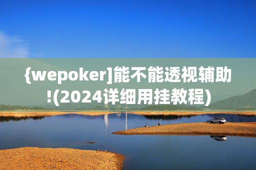 {wepoker]能不能透视辅助!(2024详细用挂教程)