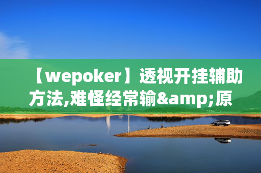 【wepoker】透视开挂辅助方法,难怪经常输&原来有猫腻-哔哩哔哩