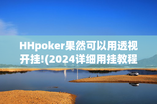 HHpoker果然可以用透视开挂!(2024详细用挂教程)