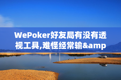 WePoker好友局有没有透视工具,难怪经常输&原来有猫腻-哔哩哔哩