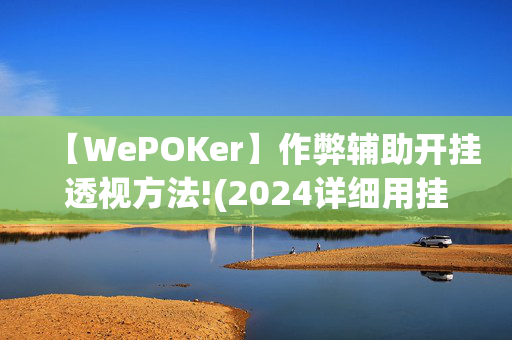 【WePOKer】作弊辅助开挂透视方法!(2024详细用挂教程)