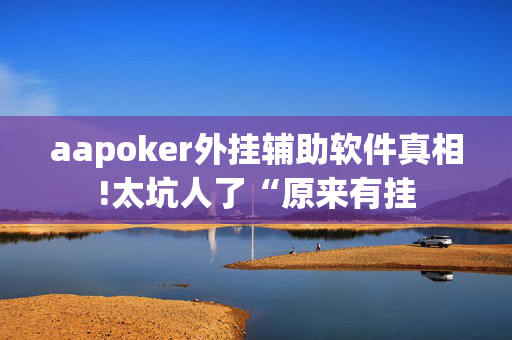 aapoker外挂辅助软件真相!太坑人了“原来有挂