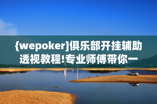 {wepoker]俱乐部开挂辅助透视教程!专业师傅带你一起了解开挂方法-知乎