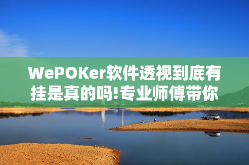 WePOKer软件透视到底有挂是真的吗!专业师傅带你一起了解开挂方法-知乎