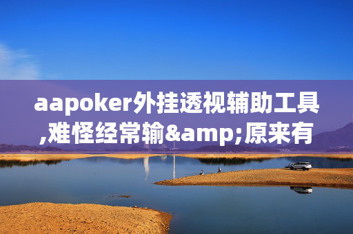 aapoker外挂透视辅助工具,难怪经常输&原来有猫腻-哔哩哔哩