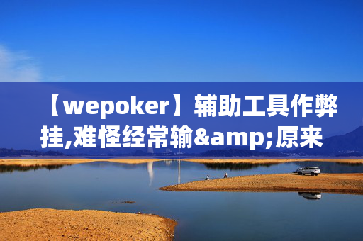 【wepoker】辅助工具作弊挂,难怪经常输&原来有猫腻-哔哩哔哩