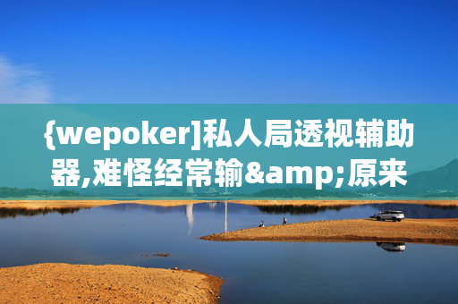 {wepoker]私人局透视辅助器,难怪经常输&原来有猫腻-哔哩哔哩