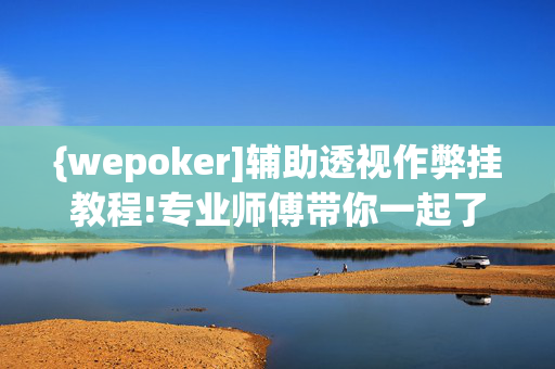 {wepoker]辅助透视作弊挂教程!专业师傅带你一起了解开挂方法-知乎