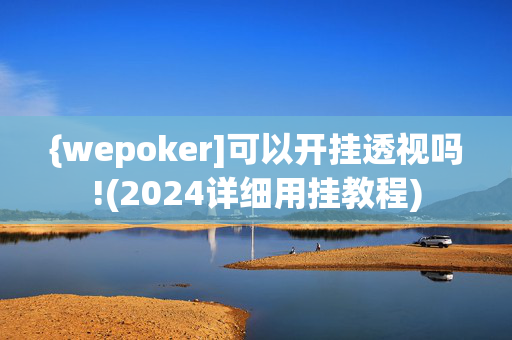 {wepoker]可以开挂透视吗!(2024详细用挂教程)