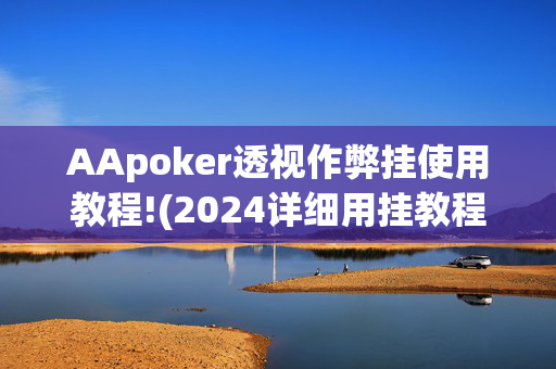 AApoker透视作弊挂使用教程!(2024详细用挂教程)-第1张图片-建筑房地产