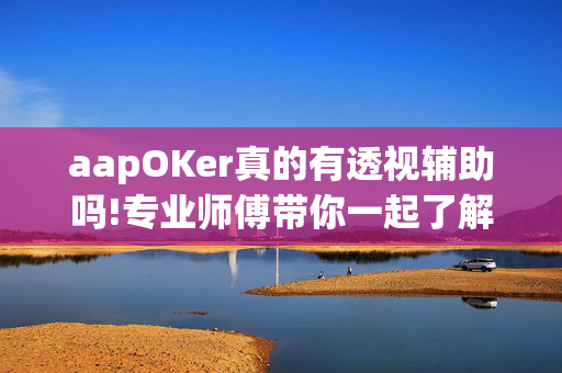 aapOKer真的有透视辅助吗!专业师傅带你一起了解开挂方法-知乎