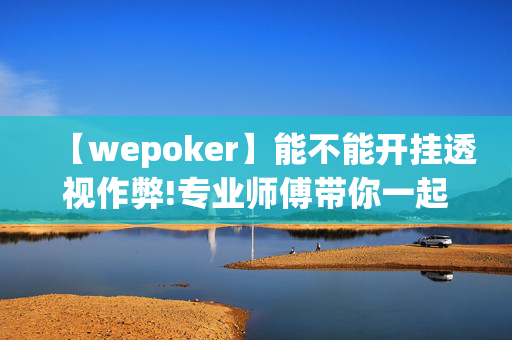 【wepoker】能不能开挂透视作弊!专业师傅带你一起了解开挂方法-知乎