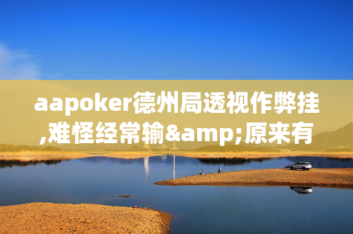 aapoker德州局透视作弊挂,难怪经常输&原来有猫腻-哔哩哔哩