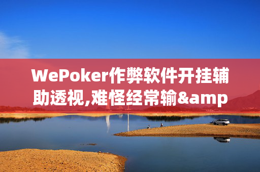 WePoker作弊软件开挂辅助透视,难怪经常输&原来有猫腻-哔哩哔哩